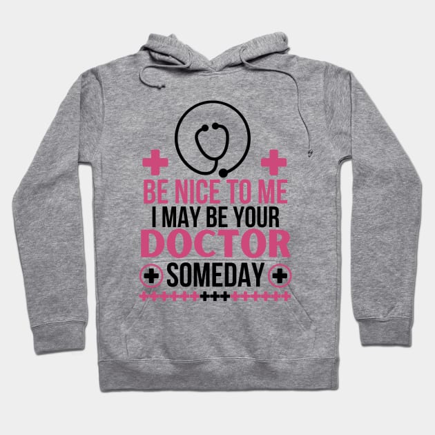 Be Nice To Me I May Be Your Doctor Someday - Funny Future Doctor Friendly Healthcare Professional Gift - Humorous Medical Student Saying Hoodie by KAVA-X